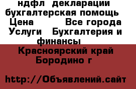 3ндфл, декларации, бухгалтерская помощь › Цена ­ 500 - Все города Услуги » Бухгалтерия и финансы   . Красноярский край,Бородино г.